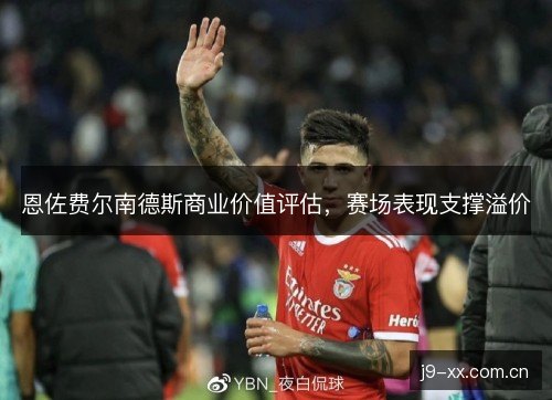 恩佐费尔南德斯商业价值评估，赛场表现支撑溢价